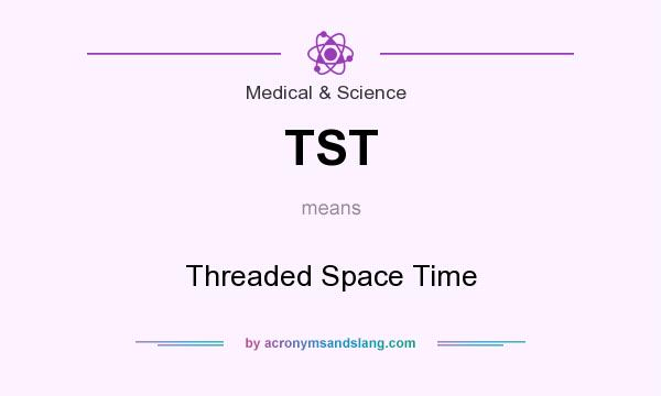 What does TST mean? It stands for Threaded Space Time