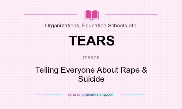 What does TEARS mean? It stands for Telling Everyone About Rape & Suicide