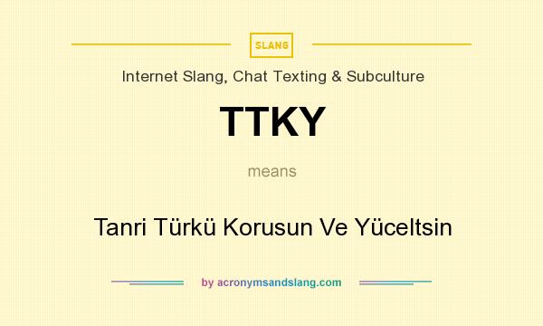 What does TTKY mean? It stands for Tanri Türkü Korusun Ve Yüceltsin