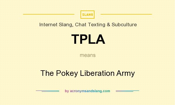 What does TPLA mean? It stands for The Pokey Liberation Army