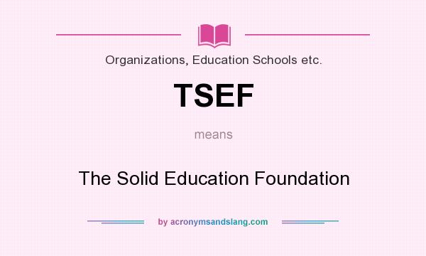 What does TSEF mean? It stands for The Solid Education Foundation