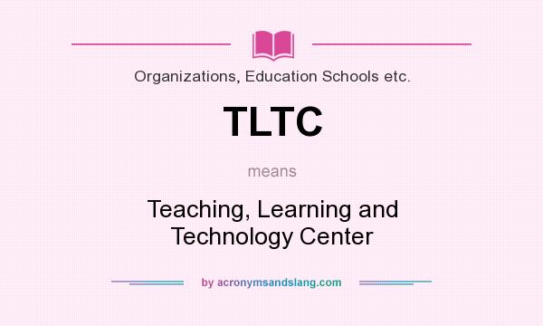 What does TLTC mean? It stands for Teaching, Learning and Technology Center