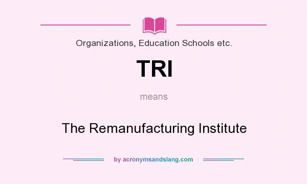 What does TRI mean? It stands for The Remanufacturing Institute