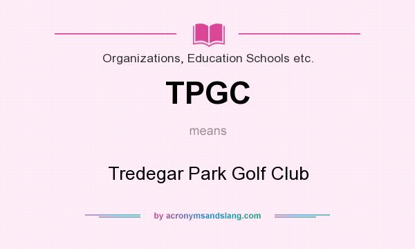 What does TPGC mean? It stands for Tredegar Park Golf Club