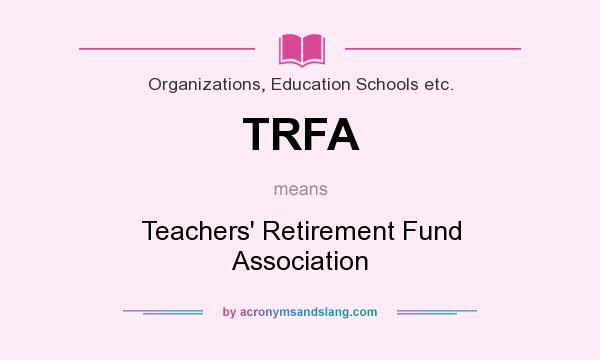 What does TRFA mean? It stands for Teachers` Retirement Fund Association
