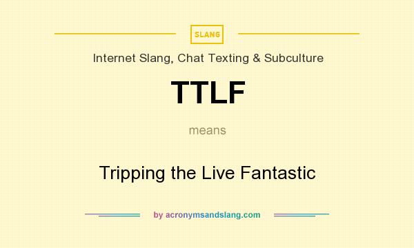 What does TTLF mean? It stands for Tripping the Live Fantastic