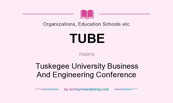 What does TUBE mean? It stands for Tuskegee University Business And Engineering Conference