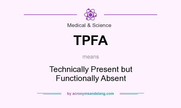 What does TPFA mean? It stands for Technically Present but Functionally Absent