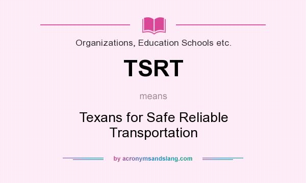 What does TSRT mean? It stands for Texans for Safe Reliable Transportation