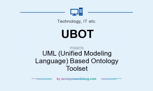 What does UBOT mean? It stands for UML (Unified Modeling Language) Based Ontology Toolset