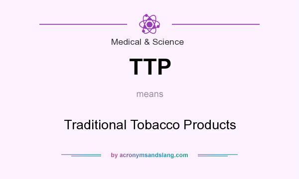 What does TTP mean? It stands for Traditional Tobacco Products