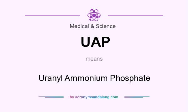 What does UAP mean? It stands for Uranyl Ammonium Phosphate