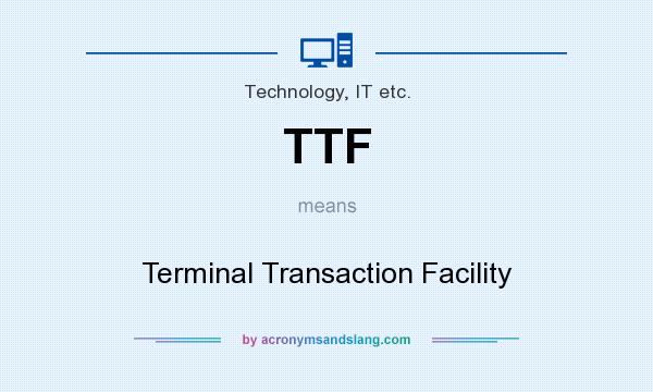What does TTF mean? It stands for Terminal Transaction Facility