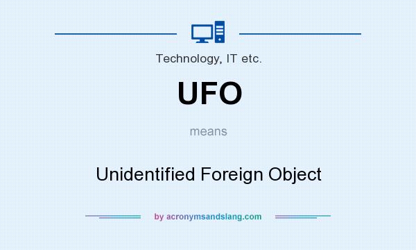 What does UFO mean? It stands for Unidentified Foreign Object