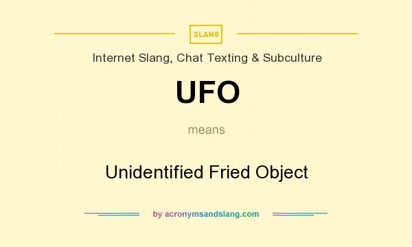 What does UFO mean? It stands for Unidentified Fried Object