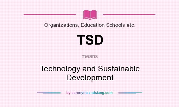 What does TSD mean? It stands for Technology and Sustainable Development