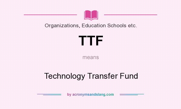 What does TTF mean? It stands for Technology Transfer Fund