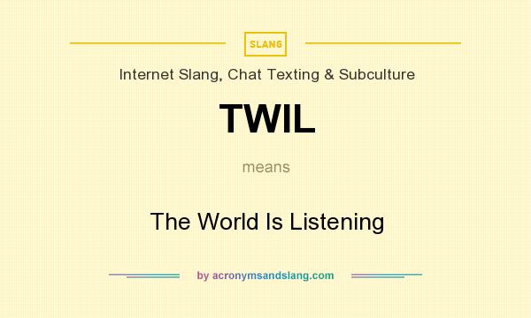 What does TWIL mean? It stands for The World Is Listening