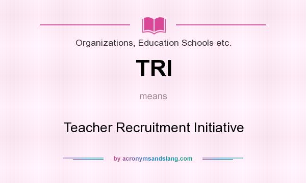 What does TRI mean? It stands for Teacher Recruitment Initiative
