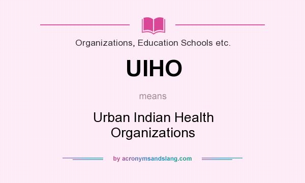 What does UIHO mean? It stands for Urban Indian Health Organizations