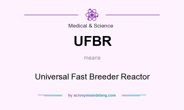 What does UFBR mean? It stands for Universal Fast Breeder Reactor
