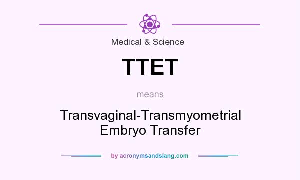 What does TTET mean? It stands for Transvaginal-Transmyometrial Embryo Transfer