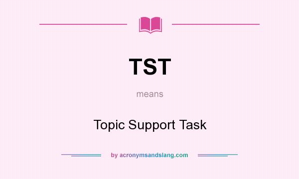 What does TST mean? It stands for Topic Support Task