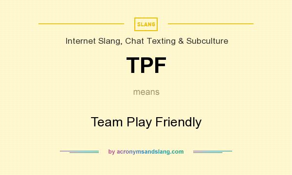 What does TPF mean? It stands for Team Play Friendly