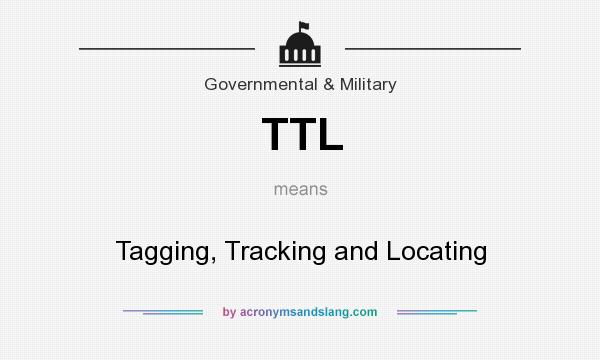 What does TTL mean? It stands for Tagging, Tracking and Locating