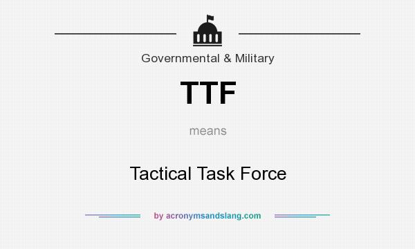 What does TTF mean? It stands for Tactical Task Force