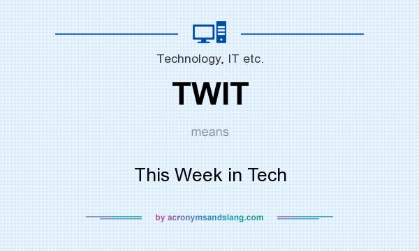 What does TWIT mean? It stands for This Week in Tech