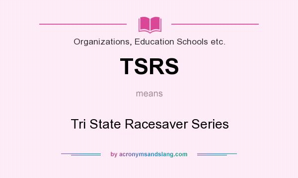 What does TSRS mean? It stands for Tri State Racesaver Series