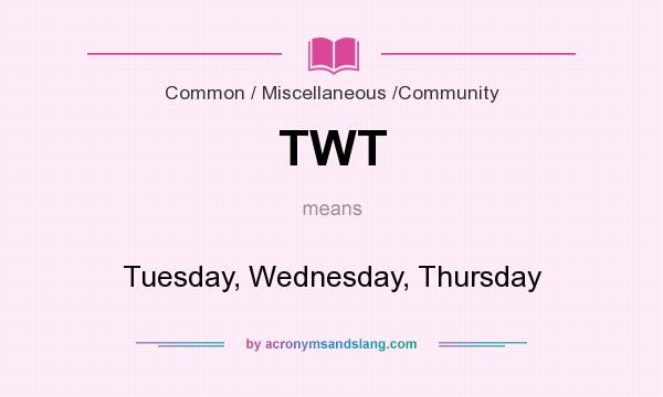 What does TWT mean? It stands for Tuesday, Wednesday, Thursday