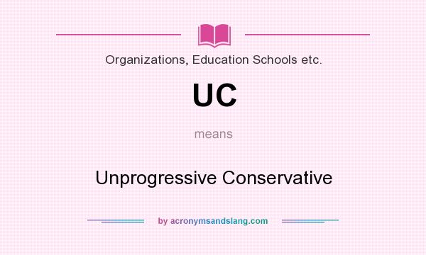 What does UC mean? It stands for Unprogressive Conservative