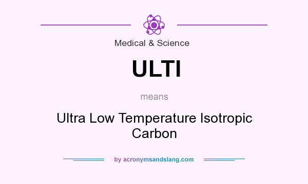 What does ULTI mean? It stands for Ultra Low Temperature Isotropic Carbon