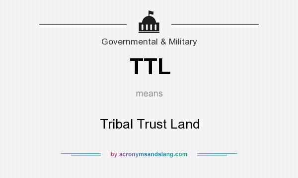 What does TTL mean? It stands for Tribal Trust Land