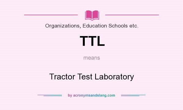 What does TTL mean? It stands for Tractor Test Laboratory