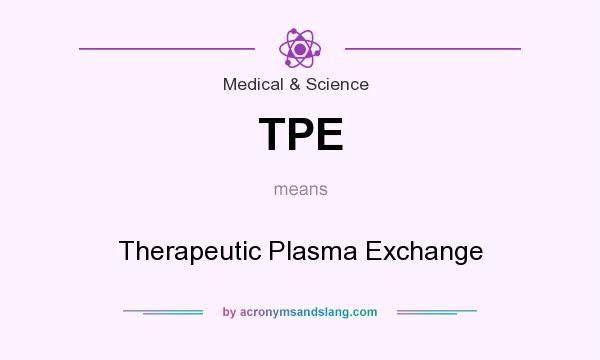 What does TPE mean? It stands for Therapeutic Plasma Exchange