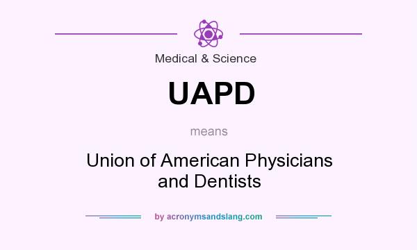 What does UAPD mean? It stands for Union of American Physicians and Dentists