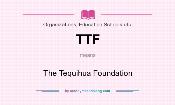What does TTF mean? It stands for The Tequihua Foundation