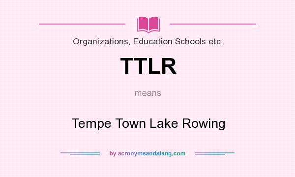 What does TTLR mean? It stands for Tempe Town Lake Rowing