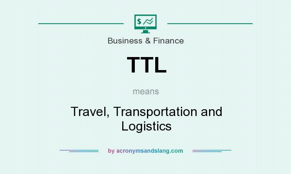 What does TTL mean? It stands for Travel, Transportation and Logistics