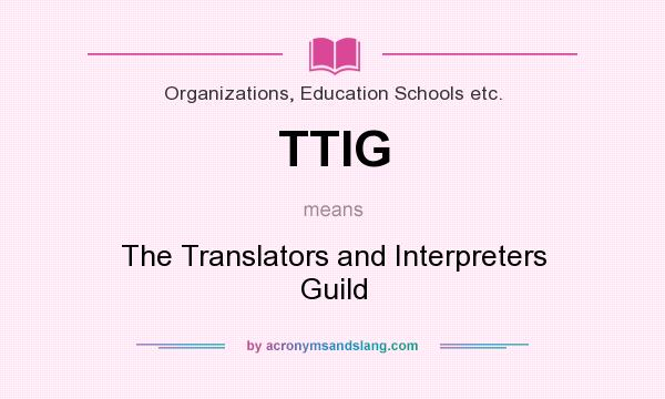 What does TTIG mean? It stands for The Translators and Interpreters Guild