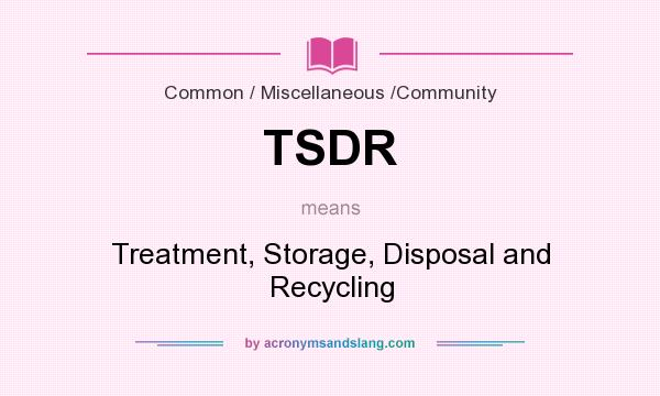 What does TSDR mean? It stands for Treatment, Storage, Disposal and Recycling