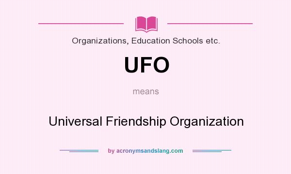 What does UFO mean? It stands for Universal Friendship Organization