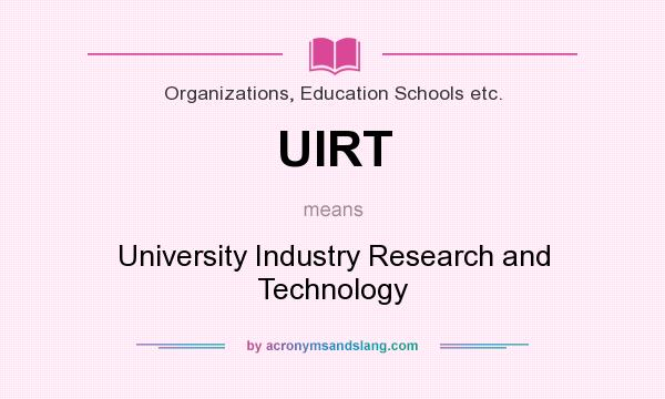 What does UIRT mean? It stands for University Industry Research and Technology