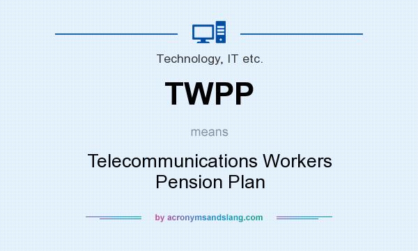 What does TWPP mean? It stands for Telecommunications Workers Pension Plan