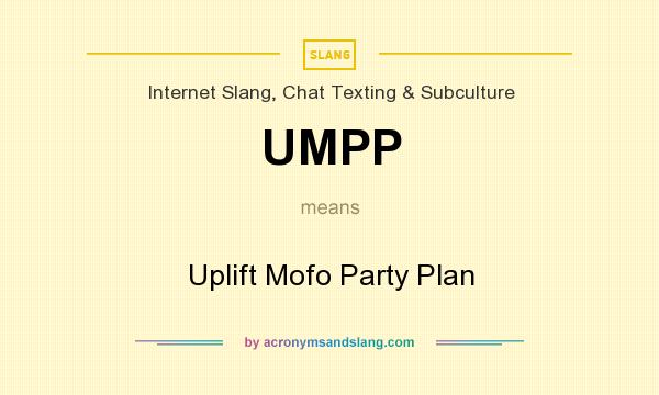 What does UMPP mean? It stands for Uplift Mofo Party Plan