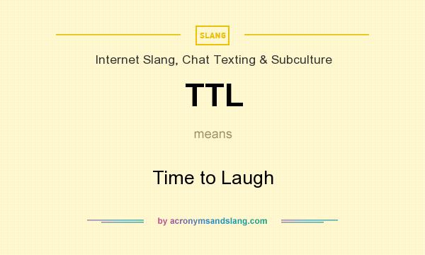 What does TTL mean? It stands for Time to Laugh