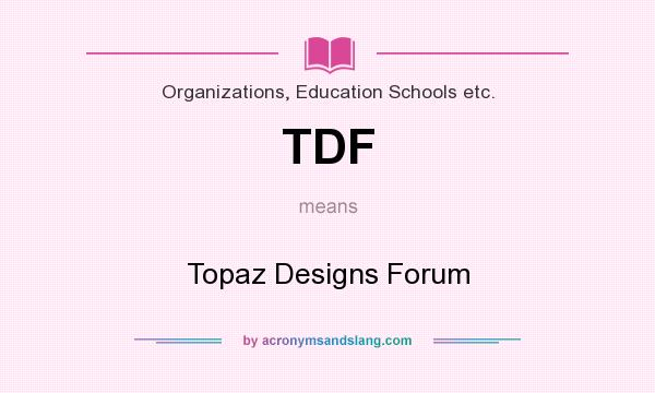 What does TDF mean? It stands for Topaz Designs Forum